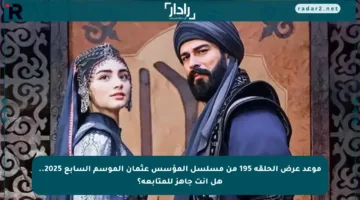 موعد عرض الحلقة 195 من مسلسل المؤسس عثمان الموسم السابع 2025.. هل أنت جاهز للمتابعة؟